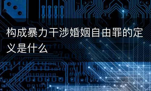 构成暴力干涉婚姻自由罪的定义是什么