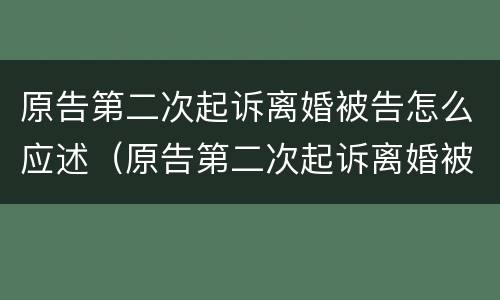 原告第二次起诉离婚被告怎么应述（原告第二次起诉离婚被告怎么应述）