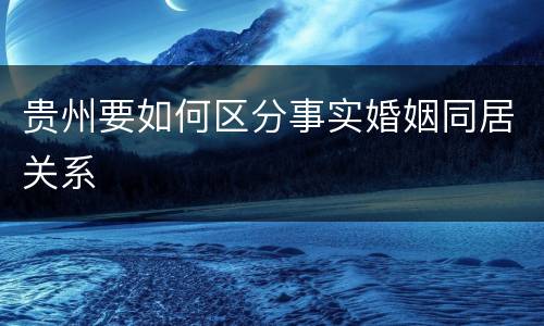 贵州要如何区分事实婚姻同居关系
