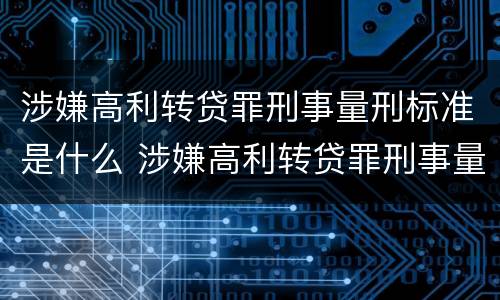 涉嫌高利转贷罪刑事量刑标准是什么 涉嫌高利转贷罪刑事量刑标准是什么