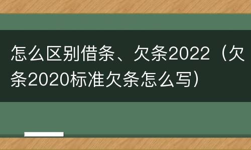 怎么区别借条、欠条2022（欠条2020标准欠条怎么写）