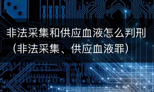 非法采集和供应血液怎么判刑（非法采集、供应血液罪）
