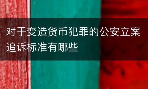 对于变造货币犯罪的公安立案追诉标准有哪些
