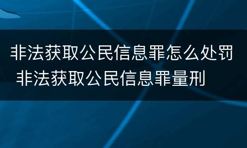 非法获取公民信息罪怎么处罚 非法获取公民信息罪量刑