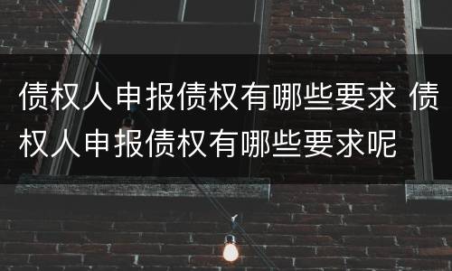 债权人申报债权有哪些要求 债权人申报债权有哪些要求呢