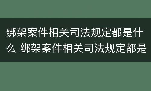绑架案件相关司法规定都是什么 绑架案件相关司法规定都是什么规定