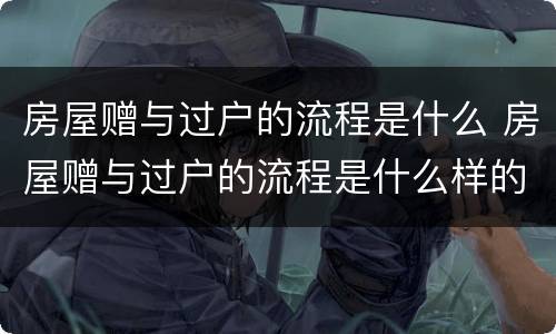 房屋赠与过户的流程是什么 房屋赠与过户的流程是什么样的