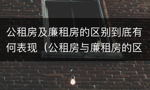 公租房及廉租房的区别到底有何表现（公租房与廉租房的区别都在此,别再搞错了!）