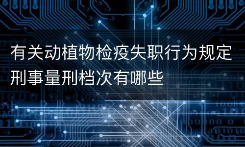 有关动植物检疫失职行为规定刑事量刑档次有哪些