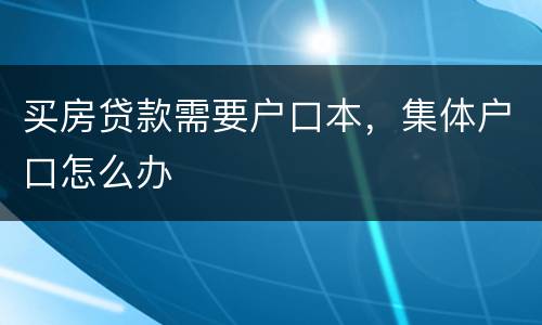 买房贷款需要户口本，集体户口怎么办