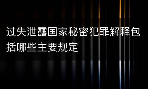 过失泄露国家秘密犯罪解释包括哪些主要规定