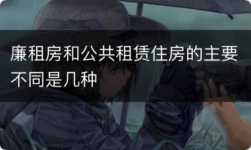 廉租房和公共租赁住房的主要不同是几种