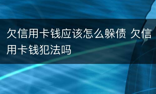 欠信用卡钱应该怎么躲债 欠信用卡钱犯法吗