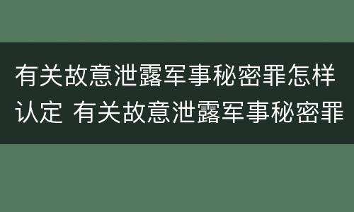 有关故意泄露军事秘密罪怎样认定 有关故意泄露军事秘密罪怎样认定罪名