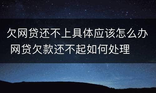 欠网贷还不上具体应该怎么办 网贷欠款还不起如何处理