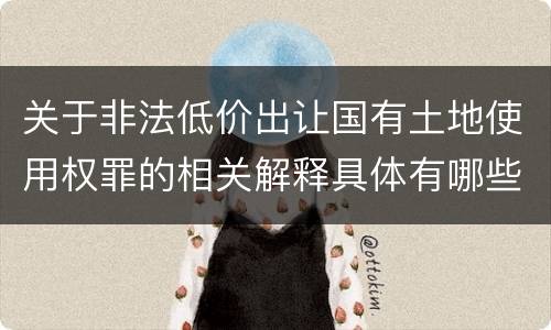 关于非法低价出让国有土地使用权罪的相关解释具体有哪些重要内容