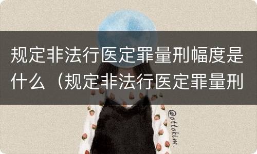 规定非法行医定罪量刑幅度是什么（规定非法行医定罪量刑幅度是什么）