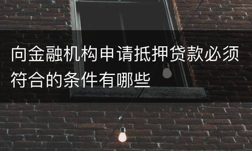 向金融机构申请抵押贷款必须符合的条件有哪些