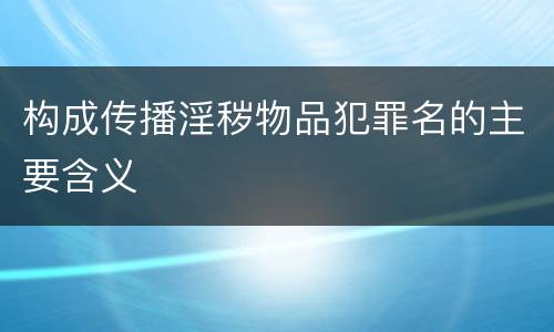 构成传播淫秽物品犯罪名的主要含义