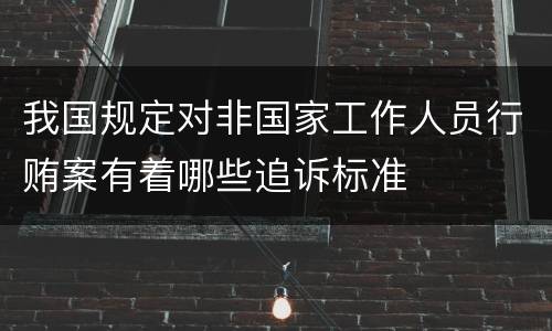 我国规定对非国家工作人员行贿案有着哪些追诉标准