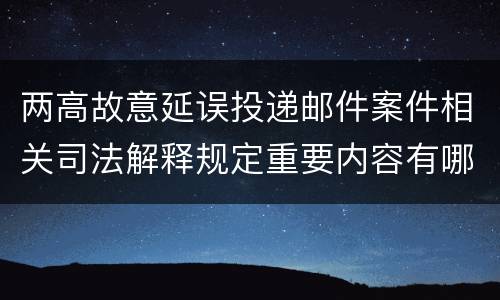 两高故意延误投递邮件案件相关司法解释规定重要内容有哪些