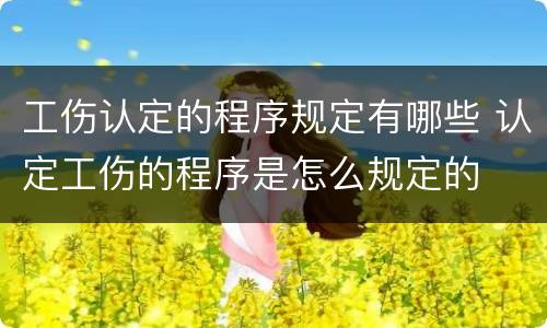 工伤认定的程序规定有哪些 认定工伤的程序是怎么规定的