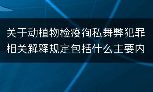 关于动植物检疫徇私舞弊犯罪相关解释规定包括什么主要内容