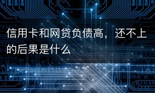 信用卡和网贷负债高，还不上的后果是什么