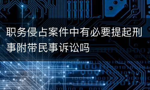 职务侵占案件中有必要提起刑事附带民事诉讼吗