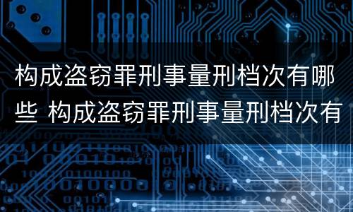 构成盗窃罪刑事量刑档次有哪些 构成盗窃罪刑事量刑档次有哪些标准