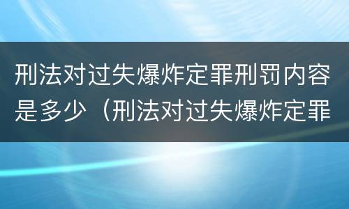 刑法对过失爆炸定罪刑罚内容是多少（刑法对过失爆炸定罪刑罚内容是多少章）