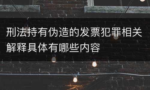 刑法持有伪造的发票犯罪相关解释具体有哪些内容
