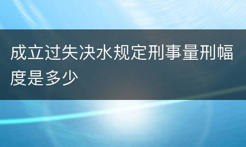 成立过失决水规定刑事量刑幅度是多少