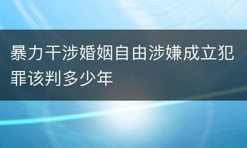 暴力干涉婚姻自由涉嫌成立犯罪该判多少年