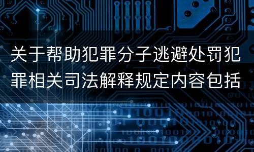 关于帮助犯罪分子逃避处罚犯罪相关司法解释规定内容包括什么