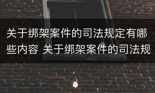 关于绑架案件的司法规定有哪些内容 关于绑架案件的司法规定有哪些内容和要求