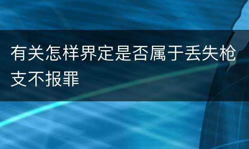 有关怎样界定是否属于丢失枪支不报罪
