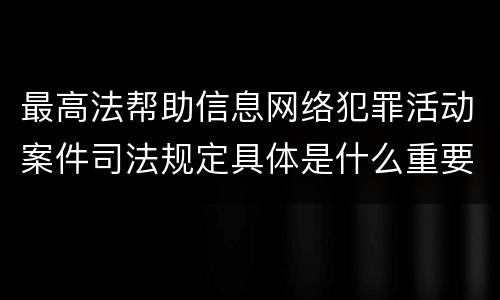 最高法帮助信息网络犯罪活动案件司法规定具体是什么重要内容