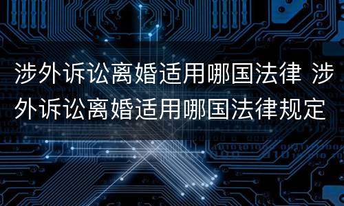 涉外诉讼离婚适用哪国法律 涉外诉讼离婚适用哪国法律规定