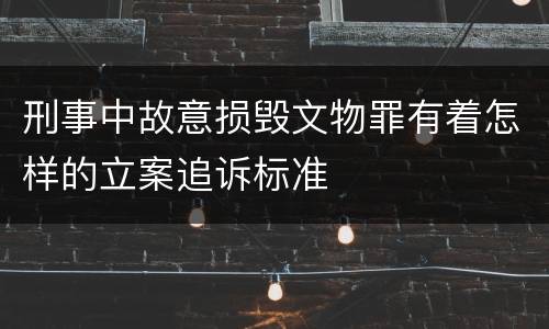 刑事中故意损毁文物罪有着怎样的立案追诉标准