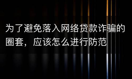 为了避免落入网络贷款诈骗的圈套，应该怎么进行防范