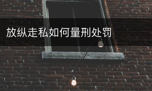 放纵走私如何量刑处罚