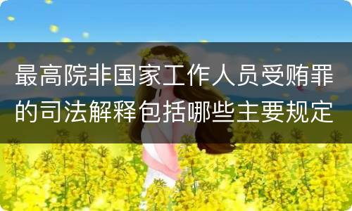 最高院非国家工作人员受贿罪的司法解释包括哪些主要规定