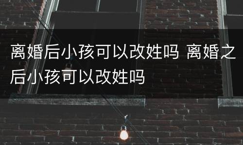 离婚后小孩可以改姓吗 离婚之后小孩可以改姓吗