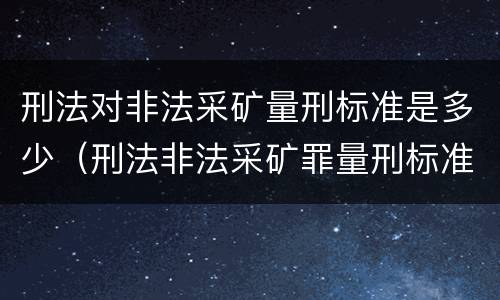 刑法对非法采矿量刑标准是多少（刑法非法采矿罪量刑标准）