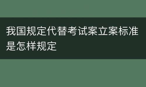 我国规定代替考试案立案标准是怎样规定