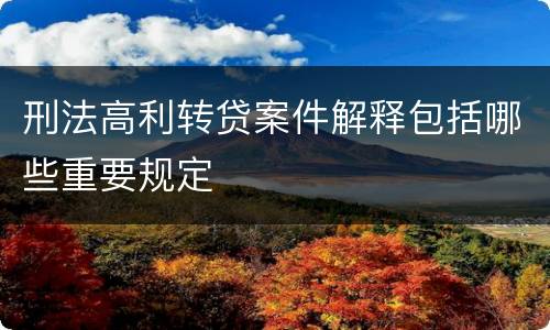 刑法高利转贷案件解释包括哪些重要规定