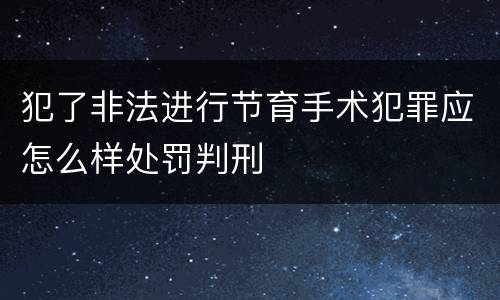 犯了非法进行节育手术犯罪应怎么样处罚判刑