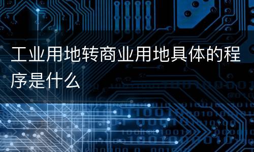 工业用地转商业用地具体的程序是什么