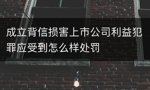 成立背信损害上市公司利益犯罪应受到怎么样处罚